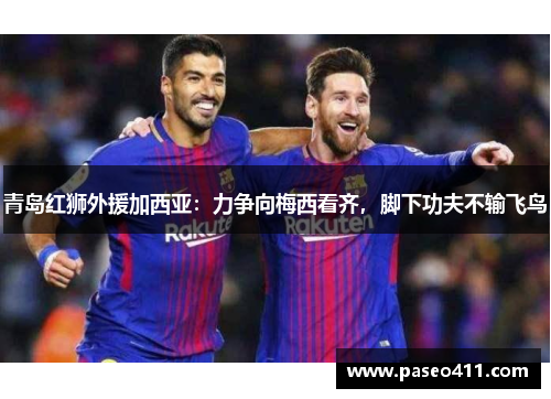 青岛红狮外援加西亚：力争向梅西看齐，脚下功夫不输飞鸟